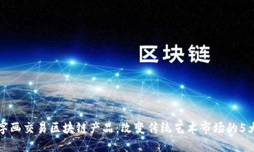 揭秘字画交易区块链产品：改变传统艺术市场的5大创新