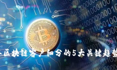 2023年区块链客户细分的5大关键趋势与应用