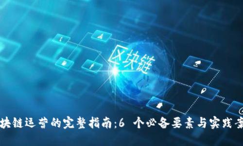 区块链运营的完整指南：6 个必备要素与实践案例