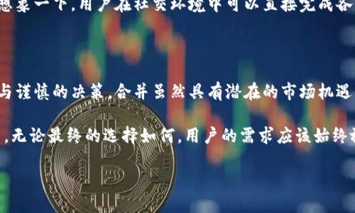 关于IM和TP钱包是否可以合并的问题，实际上涉及到区块链技术和钱包管理的一些细节。虽然IM钱包和TP钱包是两个不同的数字钱包平台，它们各自拥有自己的生态系统和用户界面，但是否可以将这两者合并，主要取决于几个因素，包括技术架构、用户需求以及安全性等。以下，我将从多个方面探讨这个问题。

IM钱包和TP钱包的基本概念

IM钱包通常是指一种专注于即时通讯与社交支付的数字钱包应用，它允许用户在聊天中进行小额支付、转账，以及参与社交活动，方便快捷。IM钱包往往具备社交功能，用户可以便捷地与好友之间进行资金交互。

而TP钱包则可能侧重于交易和投资功能，更加注重资产管理和区块链资产的存储。TP钱包可能提供多种功能，如支持不同类型的数字货币交易、代币管理以及相应的安全防护措施。

两个钱包的功能差异

IM钱包会更注重用户体验和社交互动，设计上可能更加友好，适合日常的交易及社交场景。而TP钱包则可能在安全性和资产管理方面有更强的能力，比如多重签名、冷存储等功能，旨在保护用户的数字资产。

鉴于这两款钱包的功能和设计理念各有不同，它们在用户体验和资产管理上的侧重点也存在很大差异，这也使得它们的合并需要更多技术上的考量。

合并的技术可行性

从技术层面上说，IM和TP钱包的合并并不是一件简单的事情。需要考虑的是它们各自的架构是否兼容。如果两者在底层技术架构上有较大的差异，合并后的系统可能会面临很多技术挑战，比如数据迁移、功能整合等问题。

为了实现合并，需要对现有系统进行全面的评估，确保合并不会影响用户的存取款安全、隐私保护和交易快捷性。

用户需求与市场分析

用户需求是推动合并的另一重要因素。如果调查显示大部分用户希望将两者的功能结合到一起，比如希望在IM钱包中也能享受到TP钱包的专业资产管理功能，那么合并的可能性就会大大增加。

如果市场上已有类似的成功案例，比如某些钱包通过合并实现了用户增长和功能扩展，那么IM和TP的合并也具备了更大的可行性。如果没有这样的市场需求，合并可能会导致资源的浪费与不必要的复杂性。

合并的安全性考虑

安全性永远是钱包应用开发中的重中之重。在合并过程中，必须确保没有安全漏洞，用户的资产不会因此受到威胁。如果在合并后发生数据泄露、资产丢失等事件，可能会对用户造成不可估量的损失，也会对品牌造成致命的打击。

为了确保合并后的安全性，可能需要进行第三方的安全审计，并且在合并后进行阶段性的安全监测，以发现并解决潜在的风险。

合并后的用户体验

如果IM与TP能够合并成功，用户或许能享受到更为完整的功能。这种合并带来的最大好处，或许是功能的丰富性和使用上的便利性。想象一下，用户在社交环境中可以直接完成各种交易，而在进行投资时又能享受TP钱包的资产管理服务，这将是一个理想的使用场景。

总结与展望

IM钱包与TP钱包的合并问题，源于用户对便捷和功能的双重需求。从技术到市场，再到用户体验，每一个环节都必须经过详细的分析与谨慎的决策。合并虽然具有潜在的市场机遇，然而也伴随着众多挑战，尤其是在互操作性和安全性方面。

未来，如能实现合并，各大钱包平台所带来的便捷和安全无疑会推动更多用户的参与，同时也将在数字货币行业中形成更强的竞争力。无论最终的选择如何，用户的需求应该始终放在首位，通过不断的创新与改进，数字钱包的未来依旧光明。

无论IM和TP是否最终合并，持续和满足用户需求，将是任何钱包平台永恒的追求。