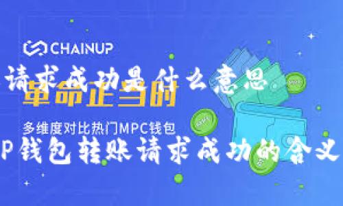 tp钱包转账请求成功是什么意思

深入解析：TP钱包转账请求成功的含义与注意事项