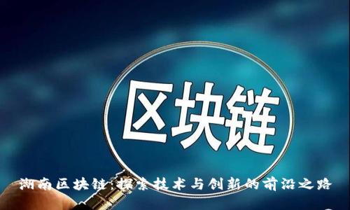 湖南区块链：探索技术与创新的前沿之路
