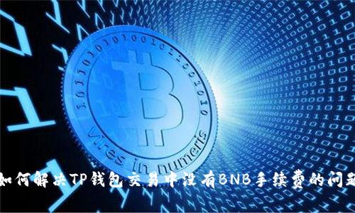 如何解决TP钱包交易中没有BNB手续费的问题