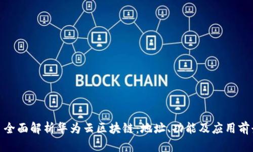 : 全面解析华为云区块链：地址、功能及应用前景